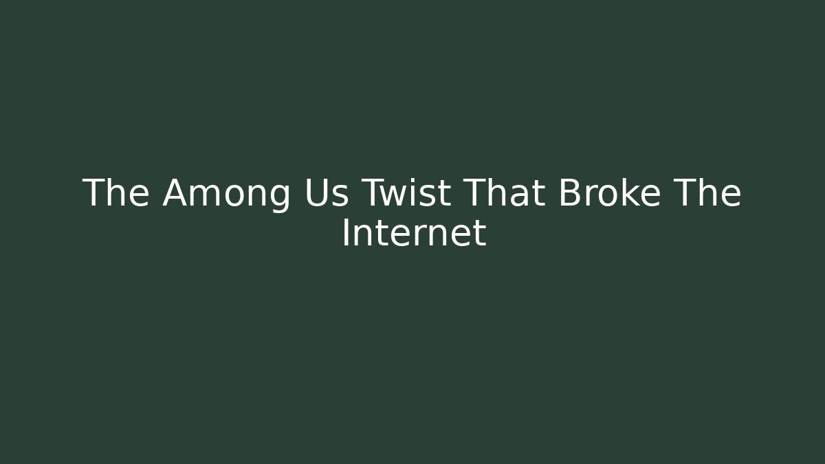 The Among Us Twist That Broke The Internet