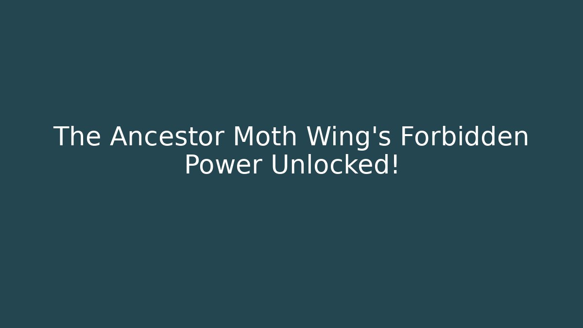 The Ancestor Moth Wing’s Forbidden Power Unlocked!