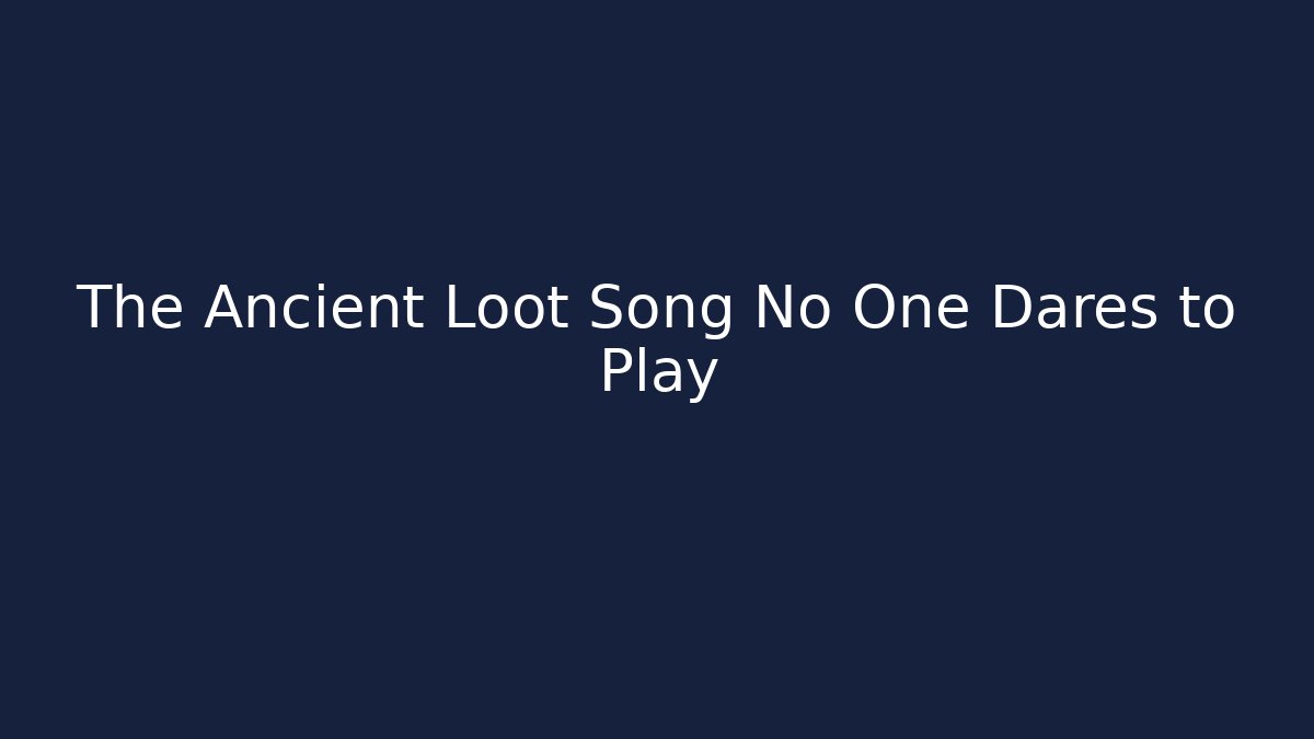 The Ancient Loot Song No One Dares to Play