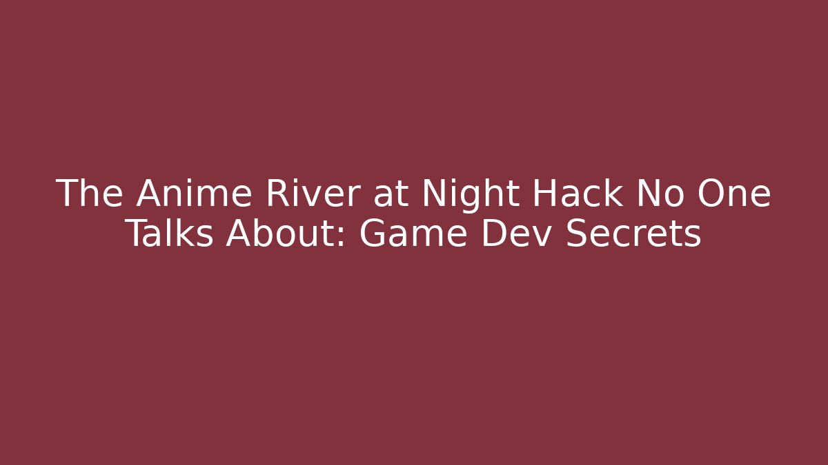The Anime River at Night Hack No One Talks About: Game Dev Secrets
