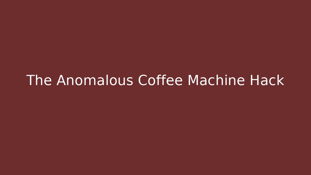 The Anomalous Coffee Machine Hack