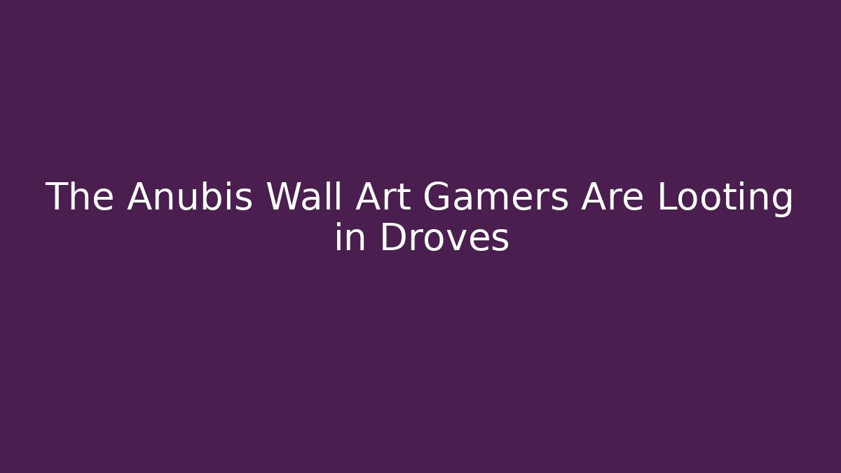 The Anubis Wall Art Gamers Are Looting in Droves