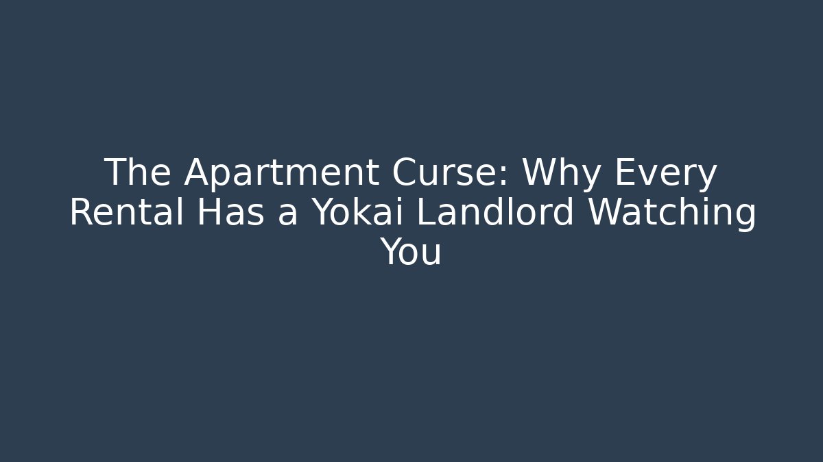 The Apartment Curse: Why Every Rental Has a Yokai Landlord Watching You