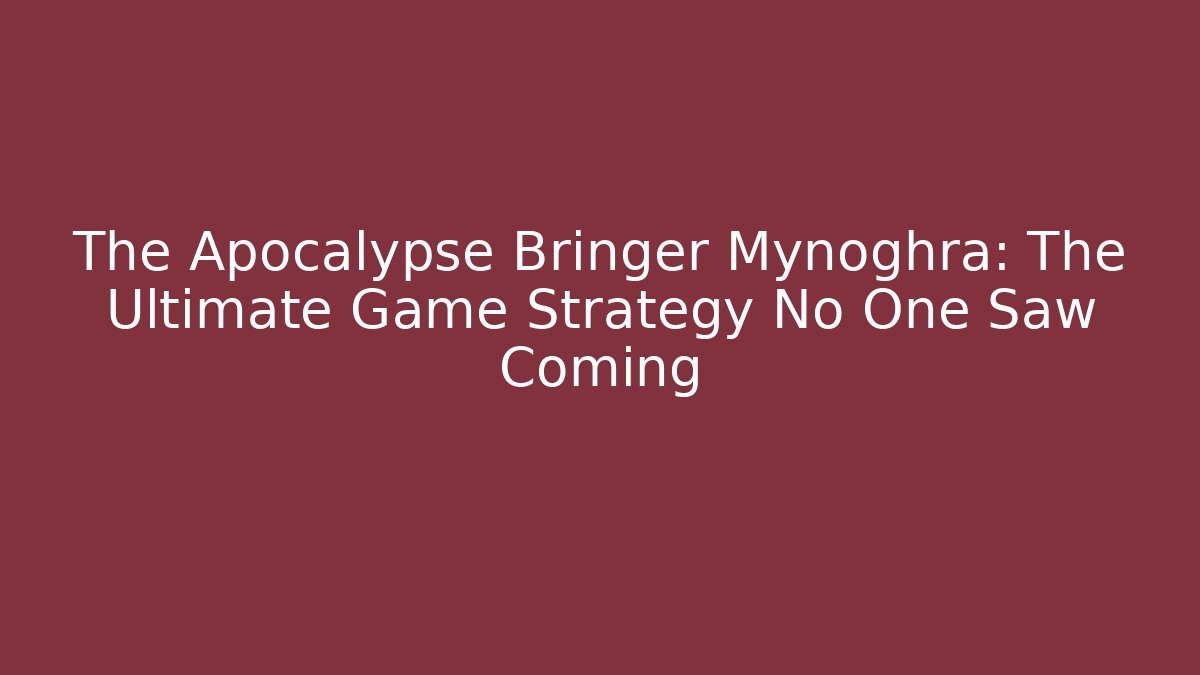 The Apocalypse Bringer Mynoghra: The Ultimate Game Strategy No One Saw Coming