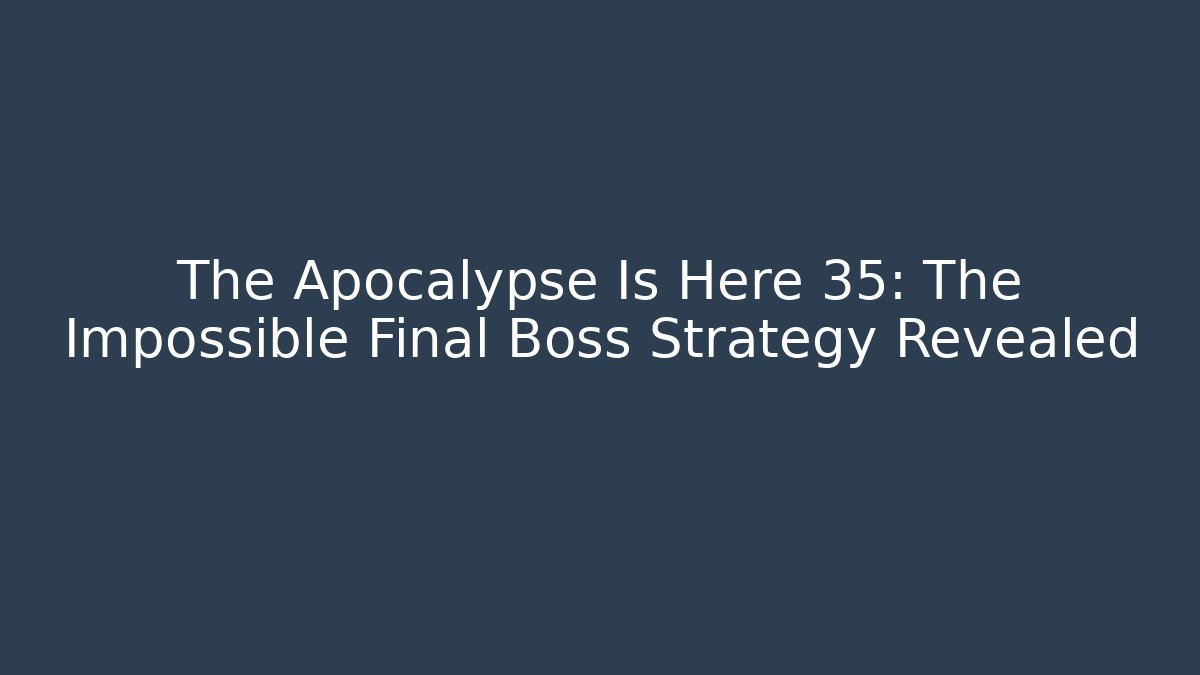 The Apocalypse Is Here 35: The Impossible Final Boss Strategy Revealed