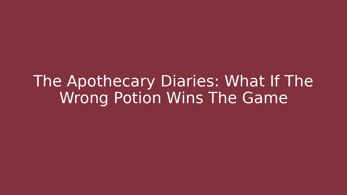 The Apothecary Diaries: What If The Wrong Potion Wins The Game