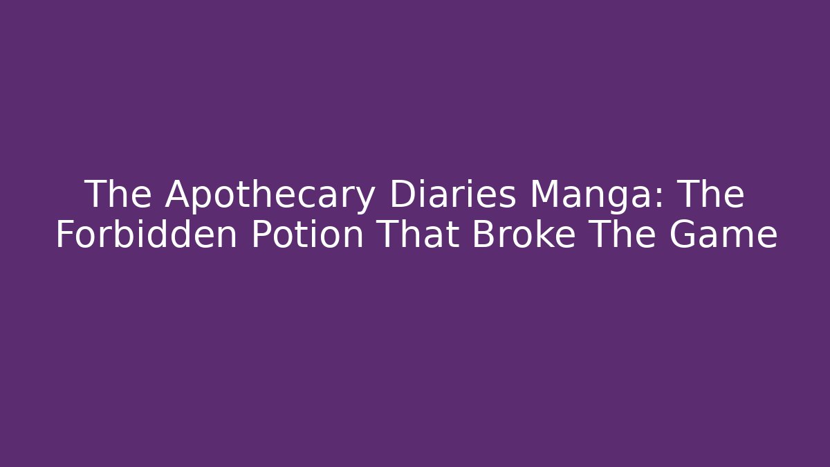 The Apothecary Diaries Manga: The Forbidden Potion That Broke The Game