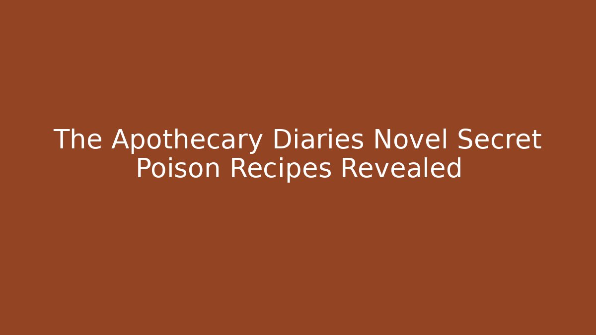 The Apothecary Diaries Novel Secret Poison Recipes Revealed