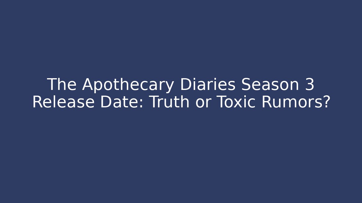 The Apothecary Diaries Season 3 Release Date: Truth or Toxic Rumors?