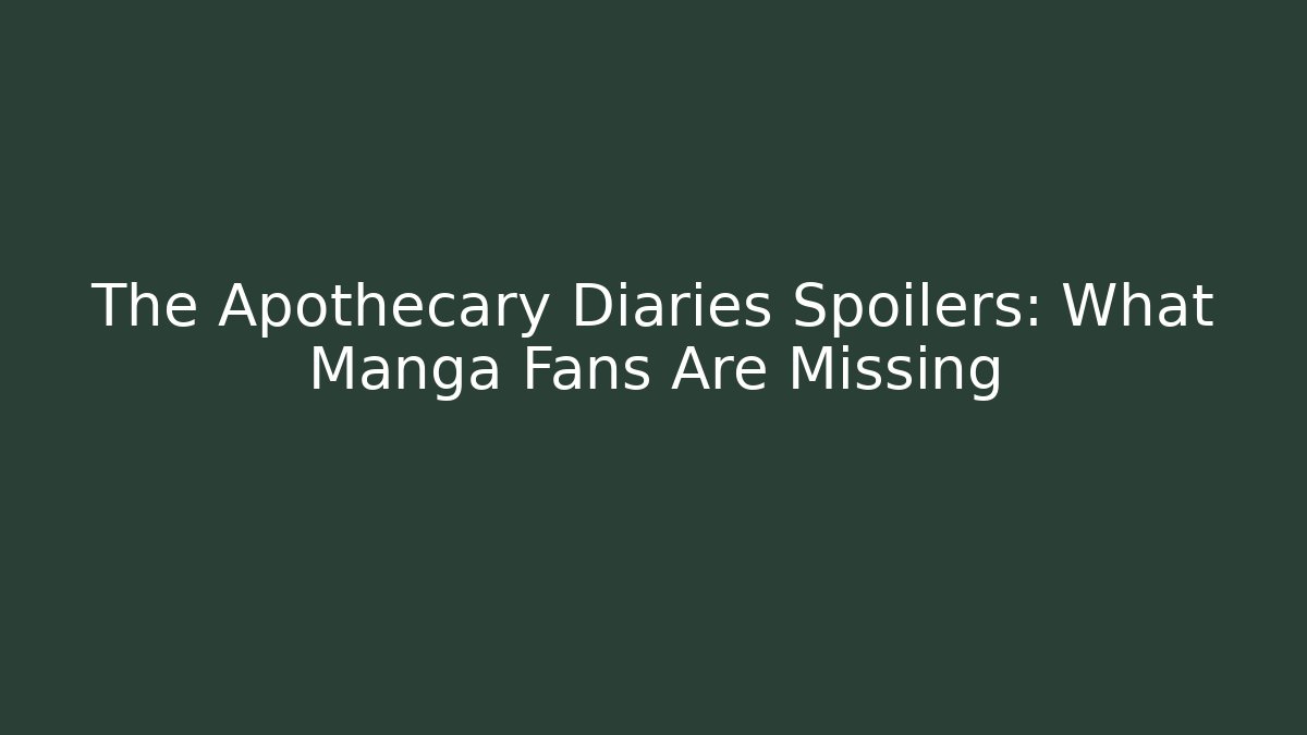 The Apothecary Diaries Spoilers: What Manga Fans Are Missing
