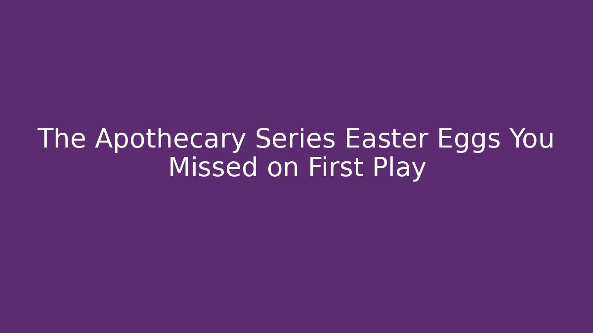 The Apothecary Series Easter Eggs You Missed on First Play