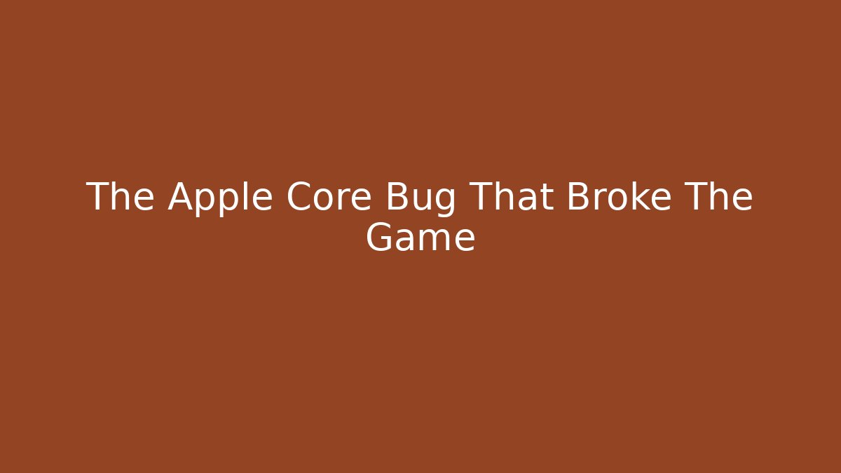 The Apple Core Bug That Broke The Game