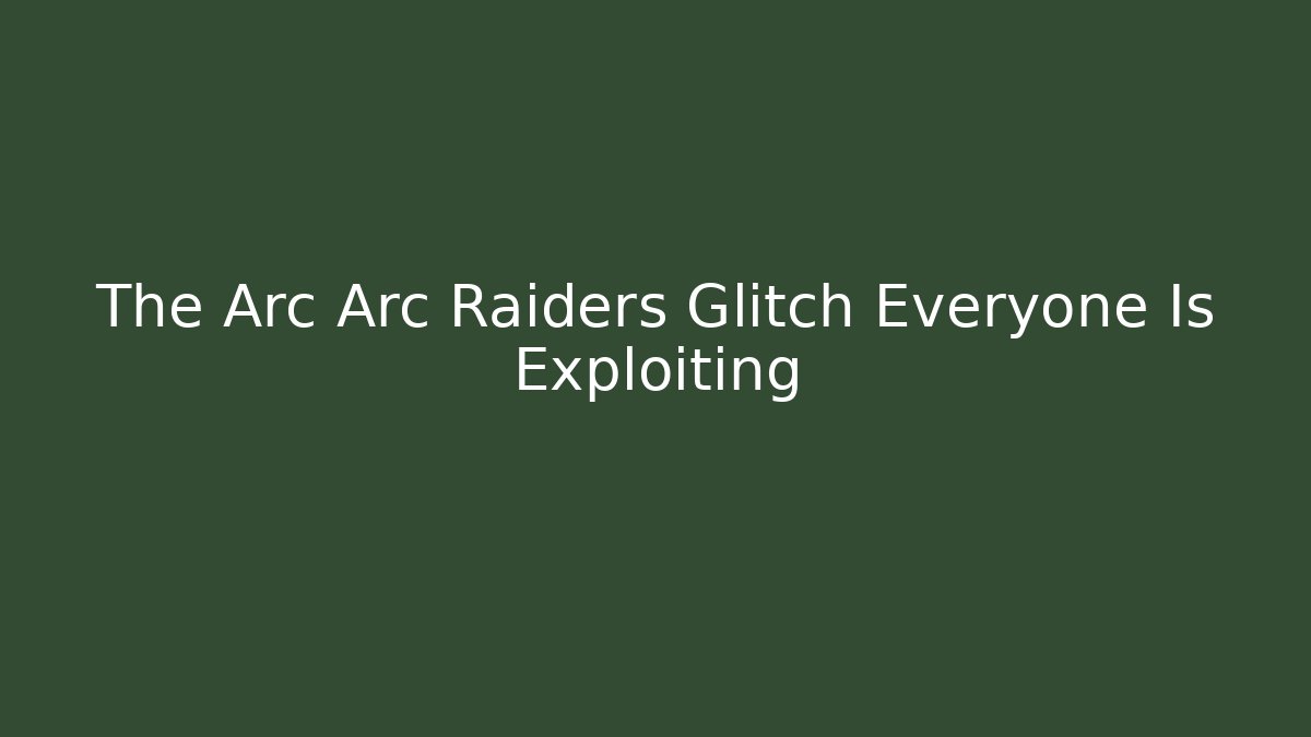 The Arc Arc Raiders Glitch Everyone Is Exploiting