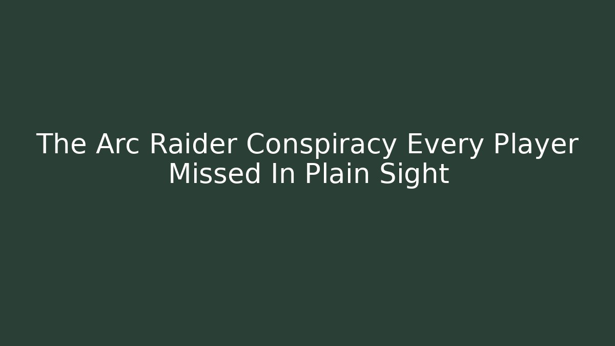 The Arc Raider Conspiracy Every Player Missed In Plain Sight