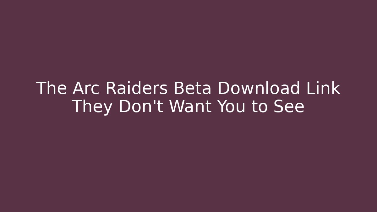 The Arc Raiders Beta Download Link They Don't Want You to See