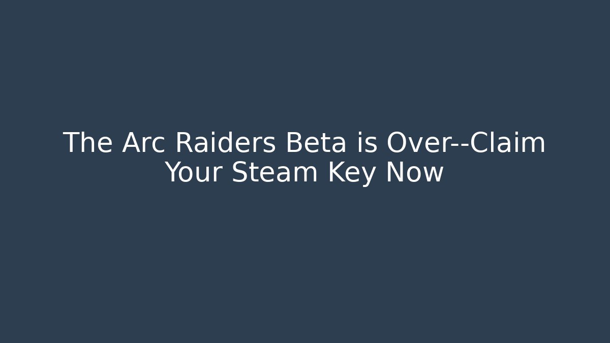 The Arc Raiders Beta is Over—Claim Your Steam Key Now