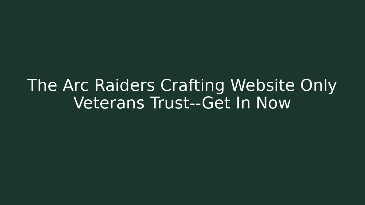 The Arc Raiders Crafting Website Only Veterans Trust—Get In Now