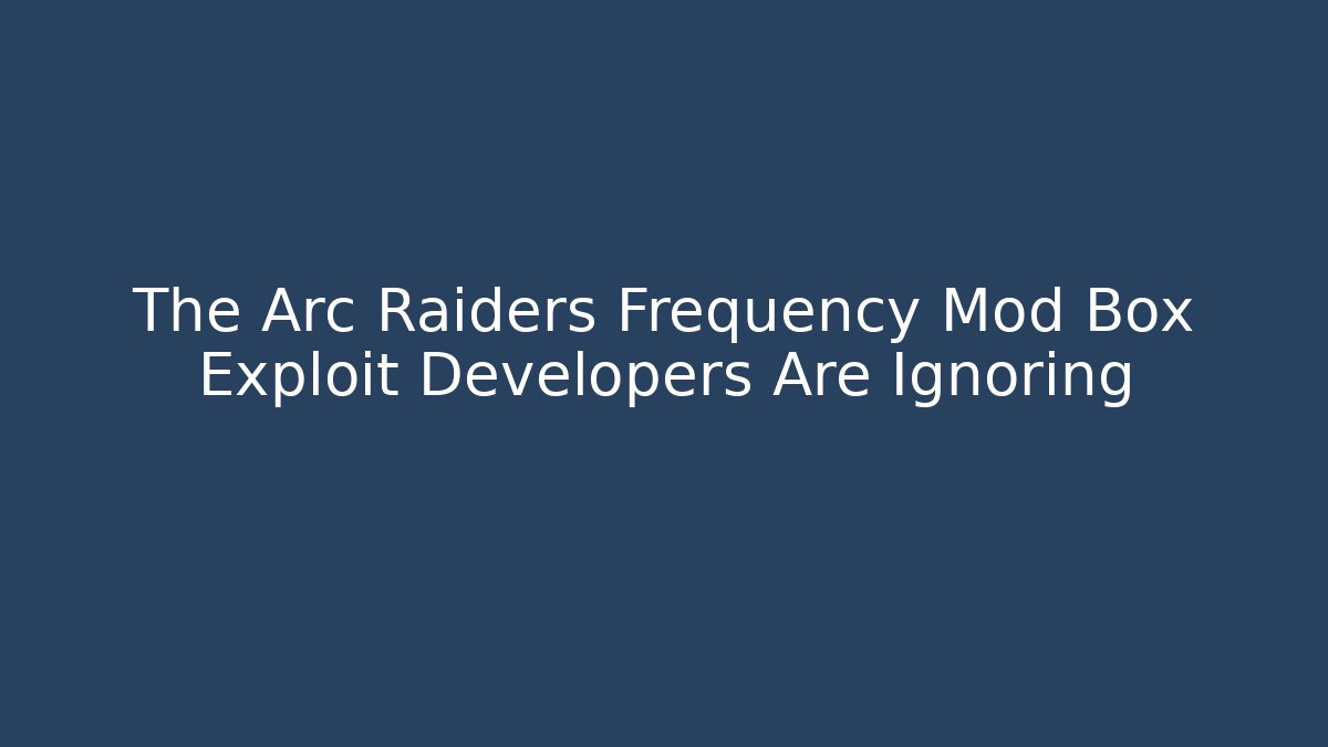 The Arc Raiders Frequency Mod Box Exploit Developers Are Ignoring