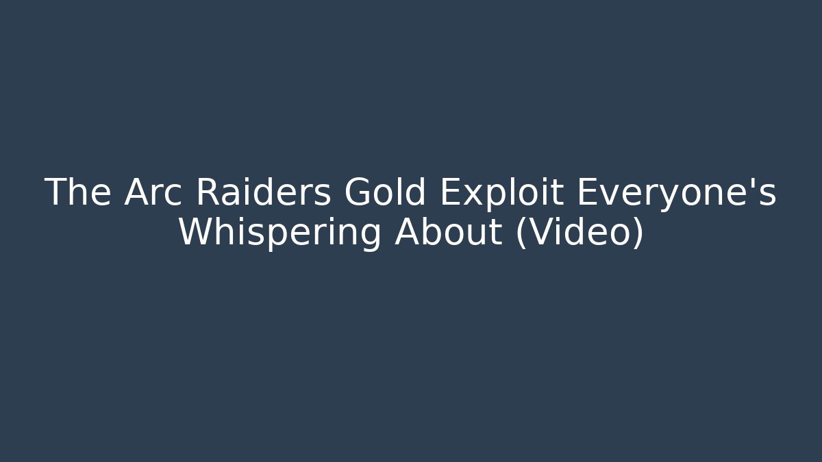 The Arc Raiders Gold Exploit Everyone’s Whispering About (Video)