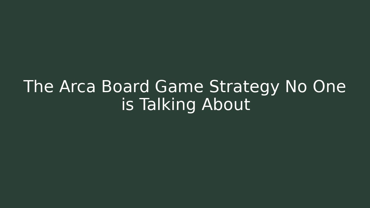 The Arca Board Game Strategy No One is Talking About