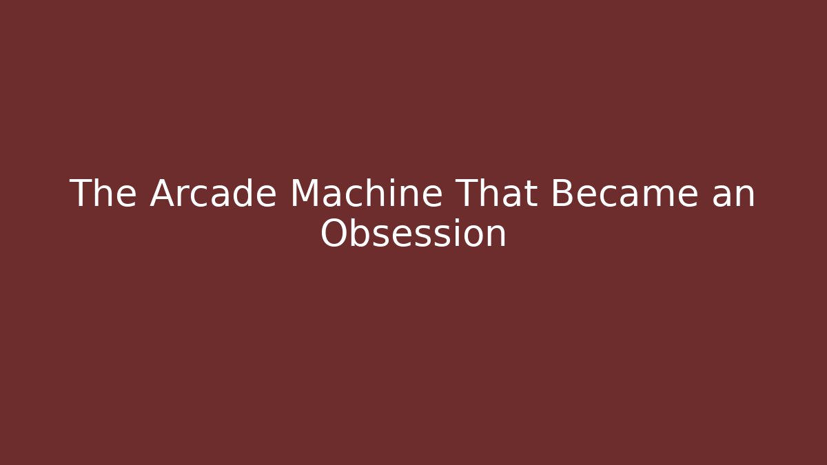 The Arcade Machine That Became an Obsession