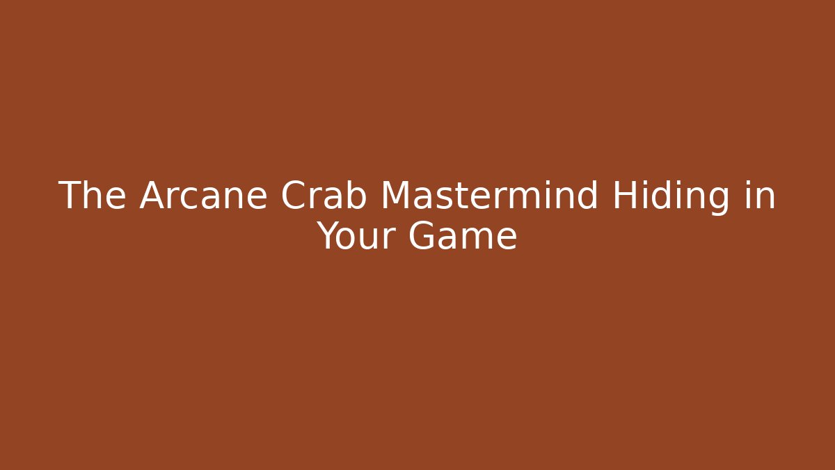The Arcane Crab Mastermind Hiding in Your Game