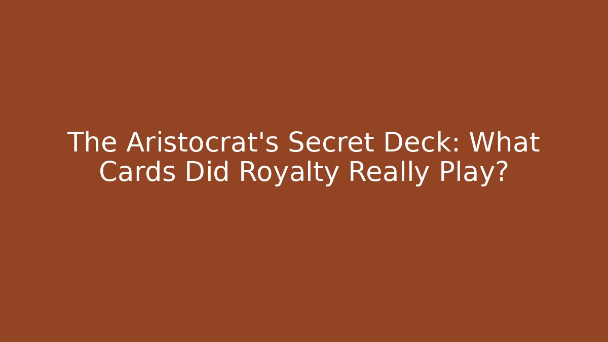 The Aristocrat's Secret Deck: What Cards Did Royalty Really Play?