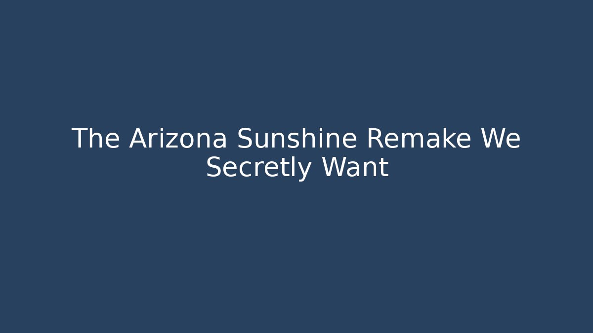 The Arizona Sunshine Remake We Secretly Want