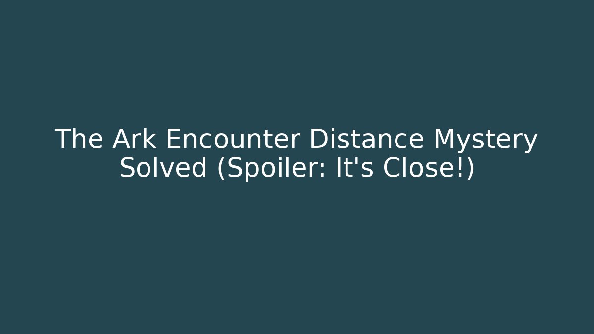The Ark Encounter Distance Mystery Solved (Spoiler: It's Close!)