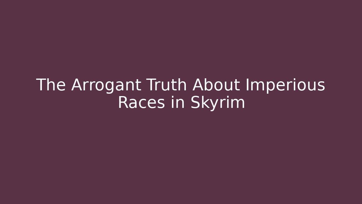 The Arrogant Truth About Imperious Races in Skyrim