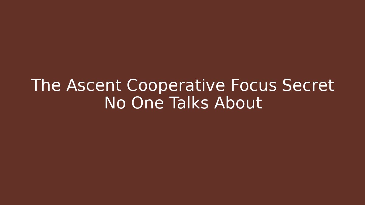 The Ascent Cooperative Focus Secret No One Talks About