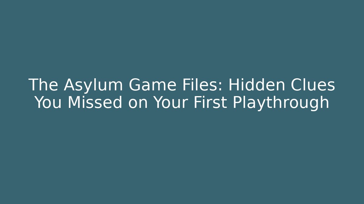 The Asylum Game Files: Hidden Clues You Missed on Your First Playthrough