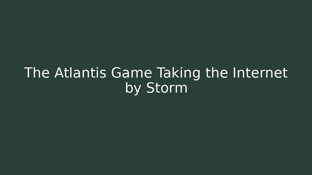The Atlantis Game Taking the Internet by Storm
