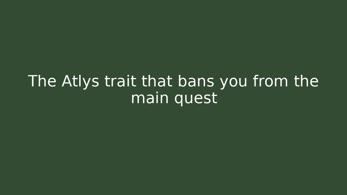 The Atlys trait that bans you from the main quest