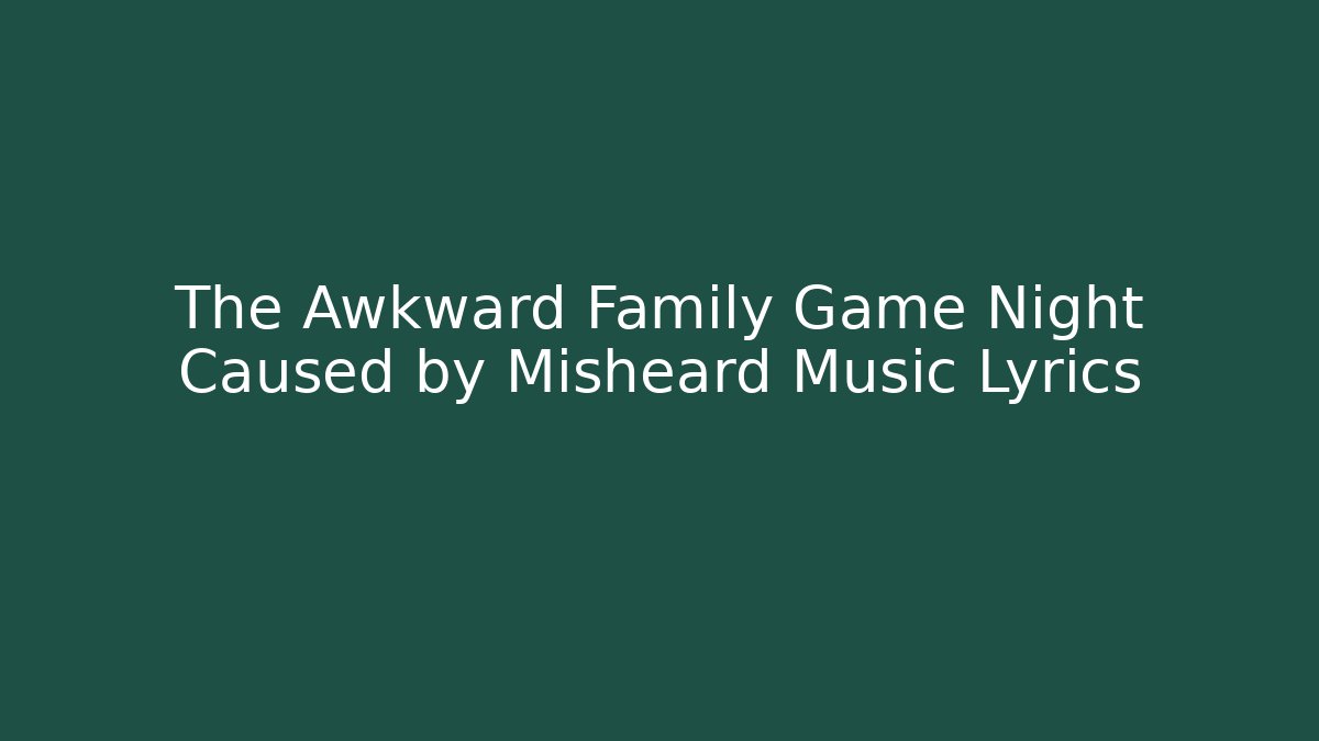 The Awkward Family Game Night Caused by Misheard Music Lyrics