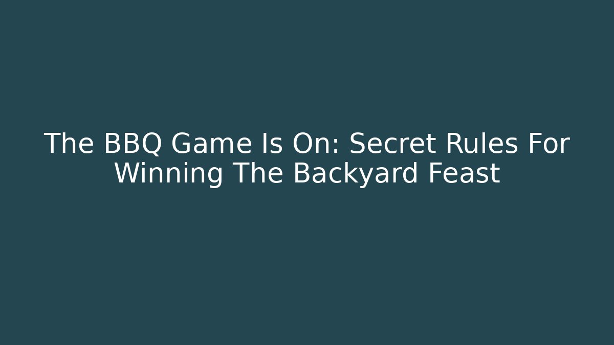 The BBQ Game Is On: Secret Rules For Winning The Backyard Feast