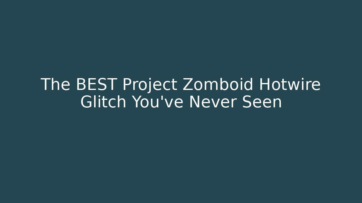 The BEST Project Zomboid Hotwire Glitch You’ve Never Seen