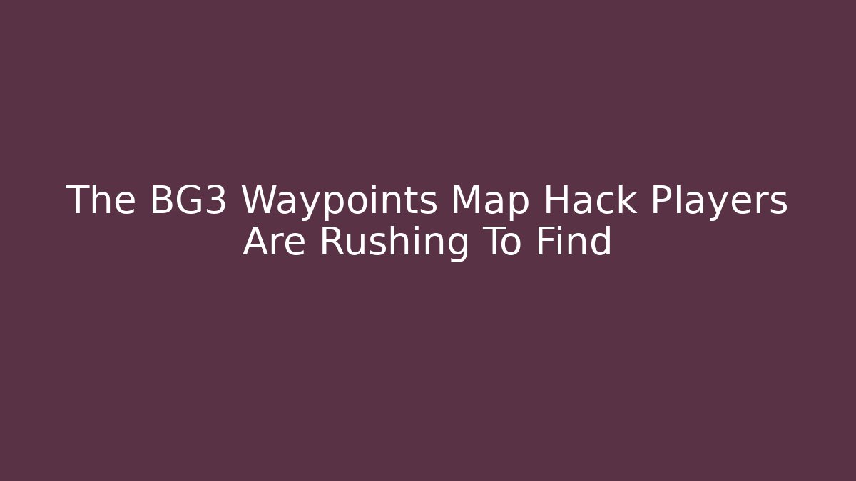 The BG3 Waypoints Map Hack Players Are Rushing To Find