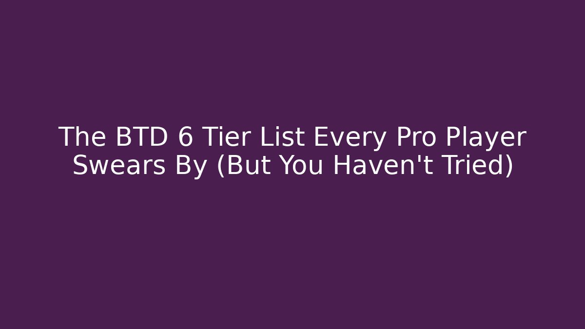The BTD 6 Tier List Every Pro Player Swears By (But You Haven’t Tried)