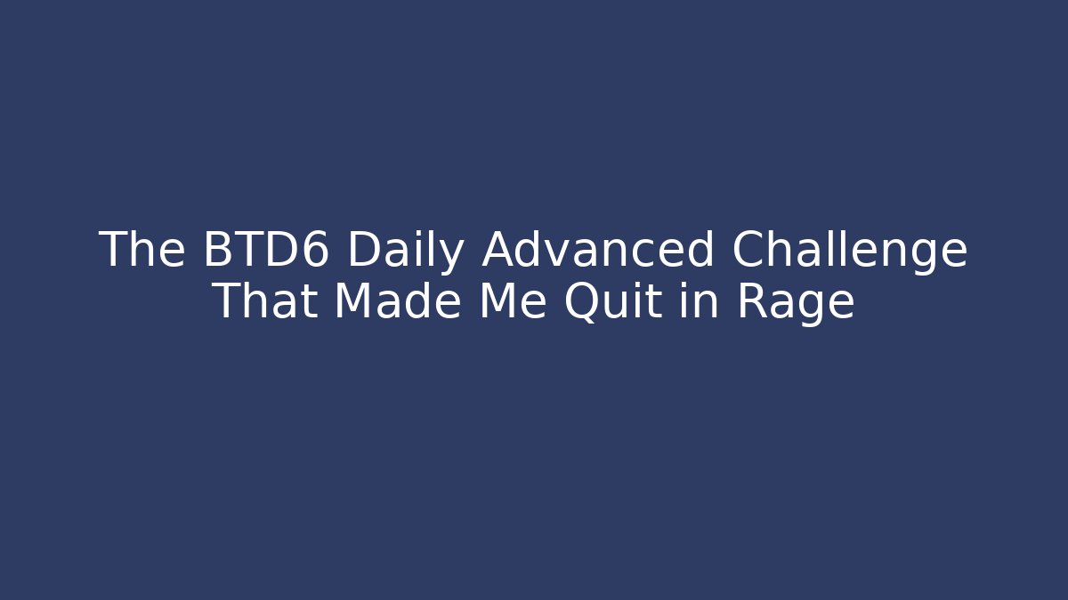 The BTD6 Daily Advanced Challenge That Made Me Quit in Rage - Vintage E-Juice