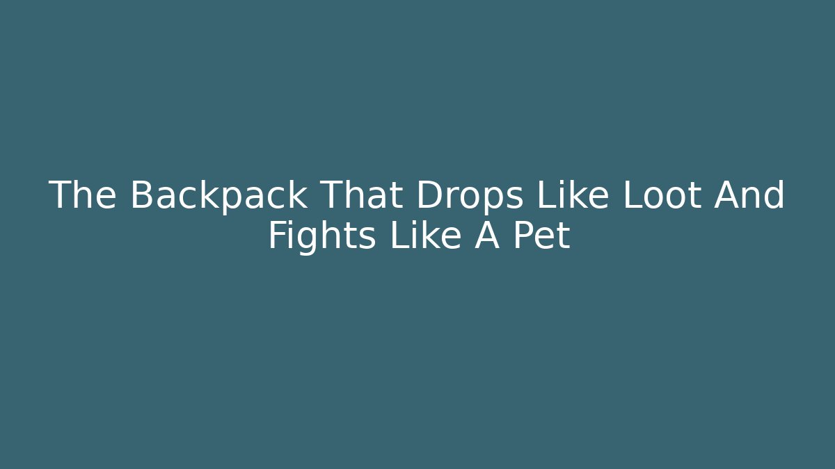 The Backpack That Drops Like Loot And Fights Like A Pet