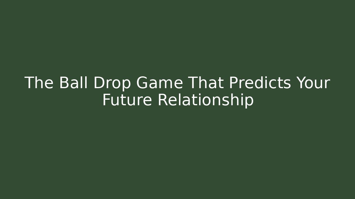 The Ball Drop Game That Predicts Your Future Relationship