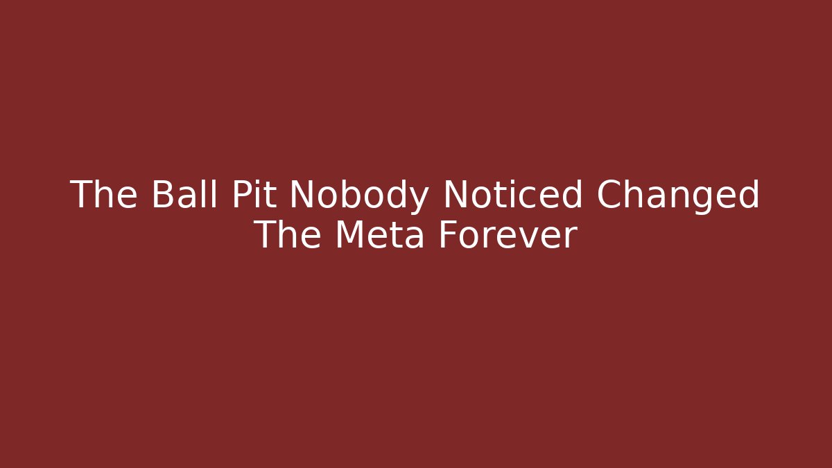 The Ball Pit Nobody Noticed Changed The Meta Forever