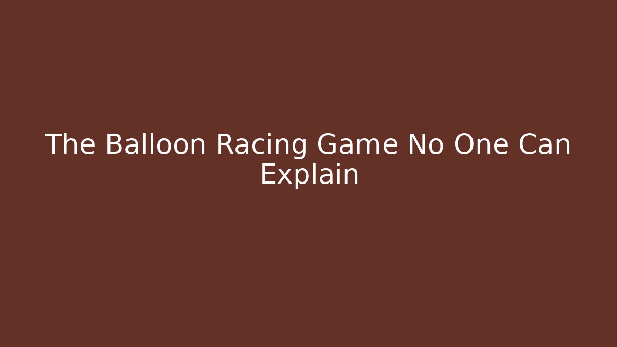The Balloon Racing Game No One Can Explain