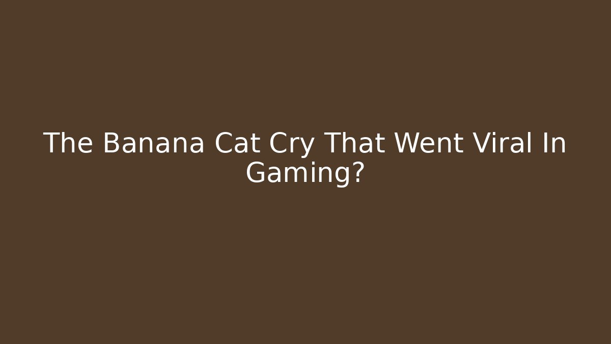 The Banana Cat Cry That Went Viral In Gaming圈