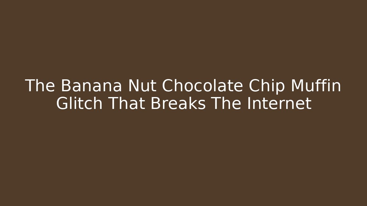 The Banana Nut Chocolate Chip Muffin Glitch That Breaks The Internet