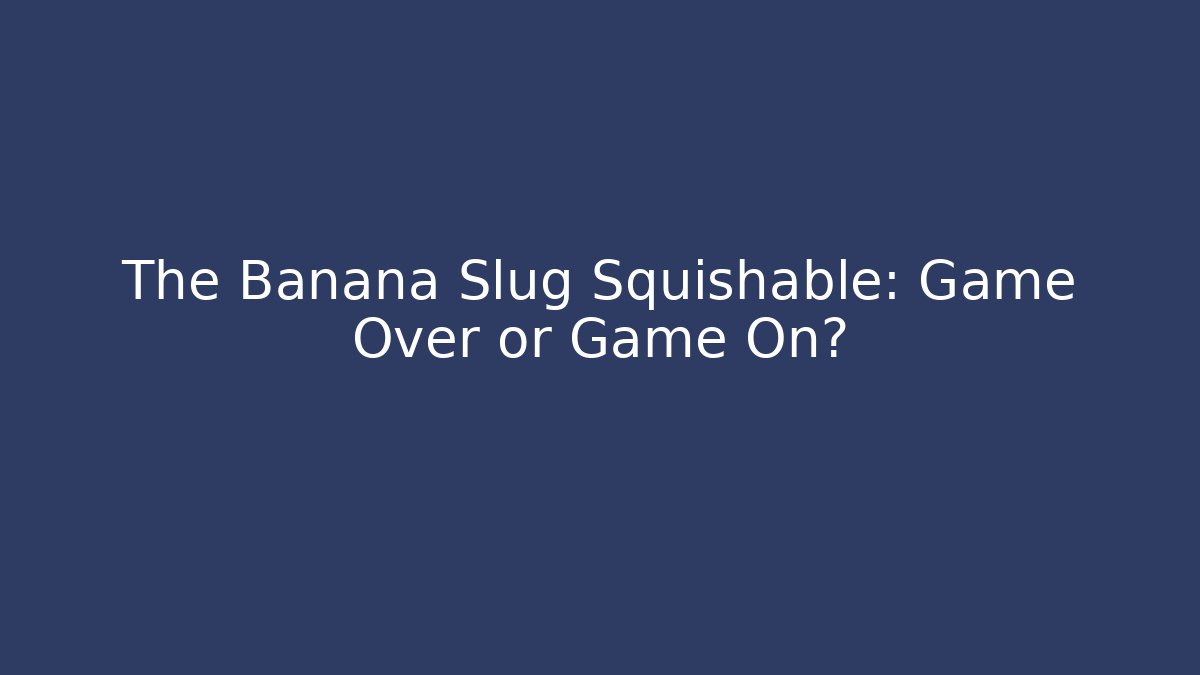 The Banana Slug Squishable: Game Over or Game On?