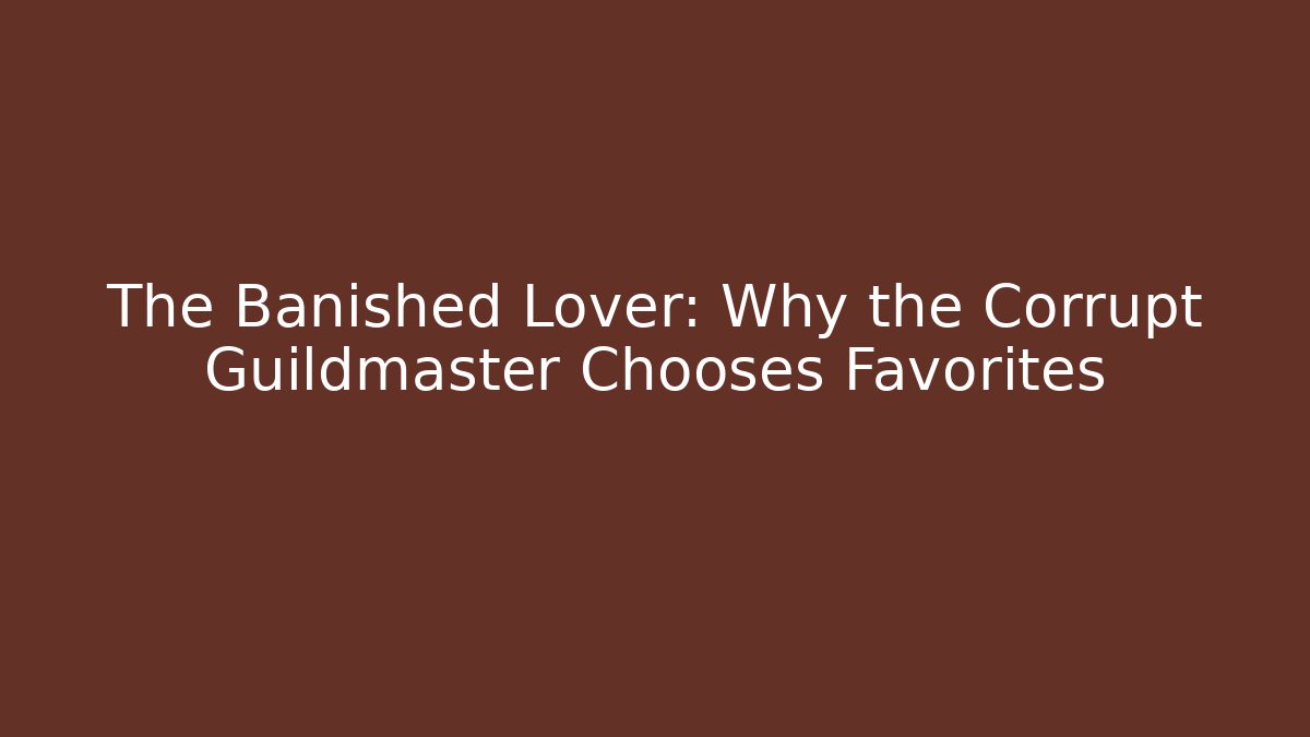 The Banished Lover: Why the Corrupt Guildmaster Chooses Favorites