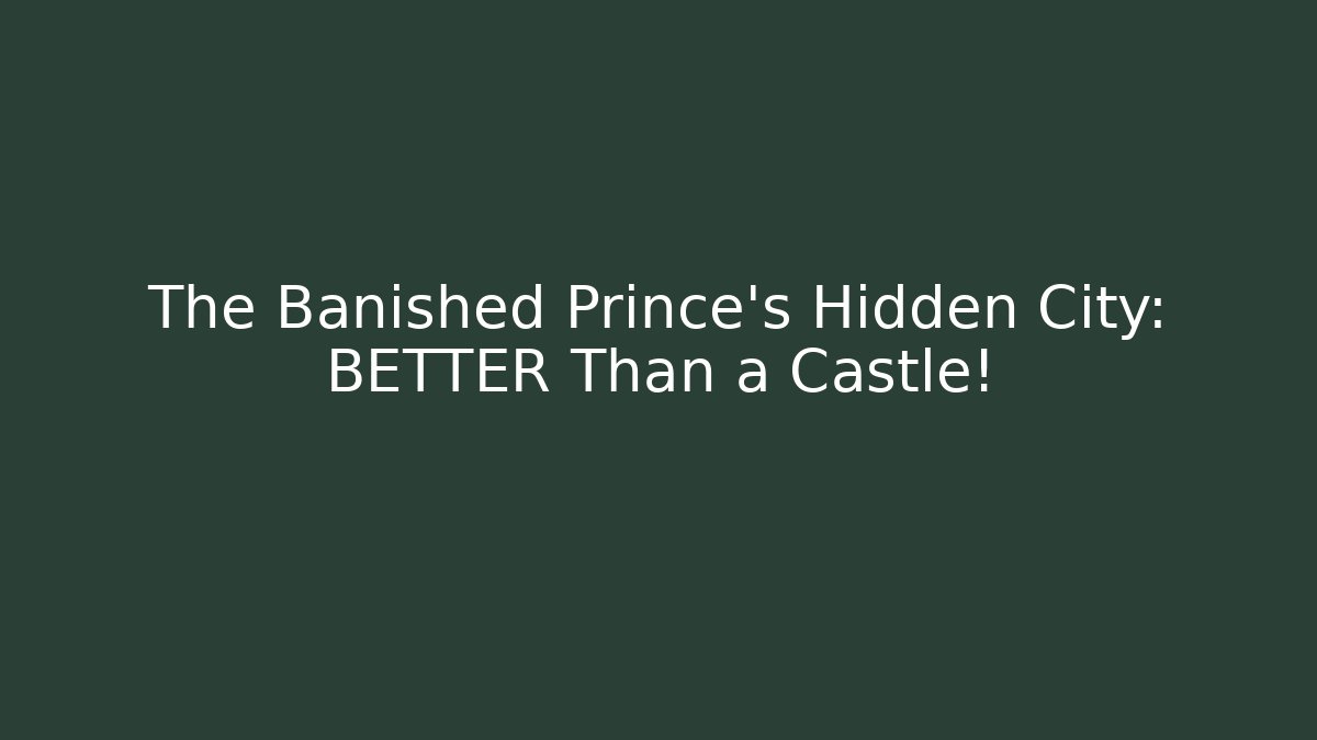 The Banished Prince's Hidden City: BETTER Than a Castle!