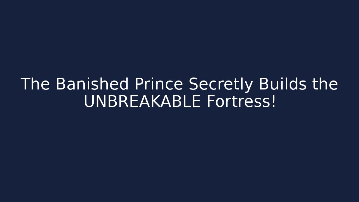 The Banished Prince Secretly Builds the UNBREAKABLE Fortress!